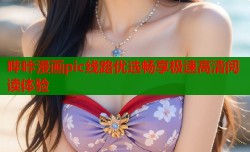 哔咔漫画pic线路优选畅享极速高清阅读体验