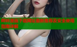 哔咔漫画下载网址最新推荐及安全使用指南详解