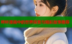 哔咔漫画中的世界探索与精彩故事推荐