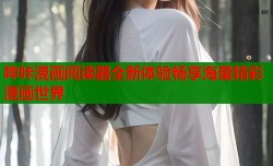 哔咔漫画阅读器全新体验畅享海量精彩漫画世界
