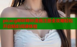 picacg哔咔哔咔漫画注册全攻略轻松开启精彩阅读体验