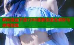 哔咔漫画下载1286最新资源全解析与使用指南