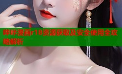 哔咔漫画r18资源获取及安全使用全攻略解析