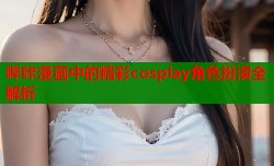 哔咔漫画中的精彩cosplay角色扮演全解析