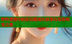 哔咔漫画中的反抗期成长故事与青春蜕变之路