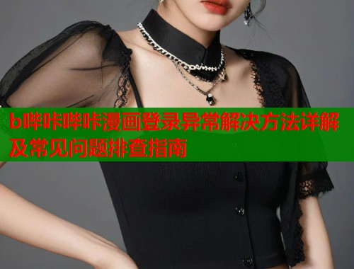b哔咔哔咔漫画登录异常解决方法详解及常见问题排查指南  第1张