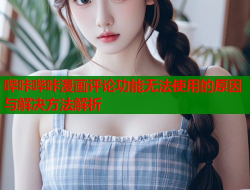 哔咔哔咔漫画评论功能无法使用的原因与解决方法解析  第1张