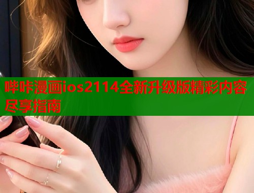 哔咔漫画ios2114全新升级版精彩内容尽享指南  第1张