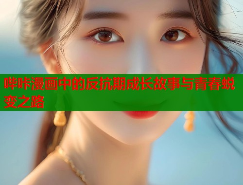 哔咔漫画中的反抗期成长故事与青春蜕变之路  第1张