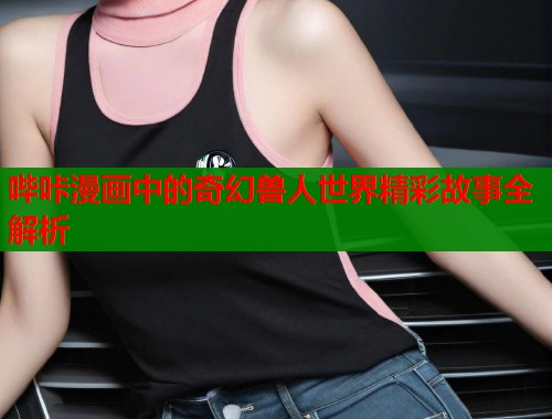 哔咔漫画中的奇幻兽人世界精彩故事全解析  第1张