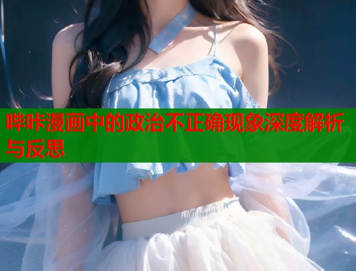 哔咔漫画中的政治不正确现象深度解析与反思  第1张