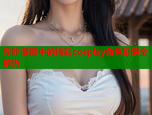 哔咔漫画中的精彩cosplay角色扮演全解析  第1张