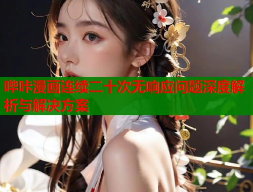 哔咔漫画连续二十次无响应问题深度解析与解决方案  第2张