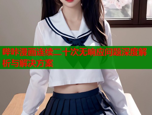 哔咔漫画连续二十次无响应问题深度解析与解决方案  第1张