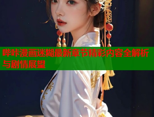 哔咔漫画迷糊最新章节精彩内容全解析与剧情展望  第1张