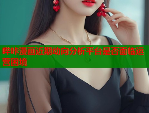 哔咔漫画近期动向分析平台是否面临运营困境  第1张