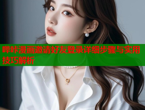 哔咔漫画邀请好友登录详细步骤与实用技巧解析  第1张