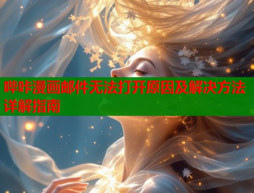哔咔漫画邮件无法打开原因及解决方法详解指南  第1张