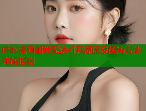 哔咔漫画邮件无法打开原因及解决方法详解指南  第2张