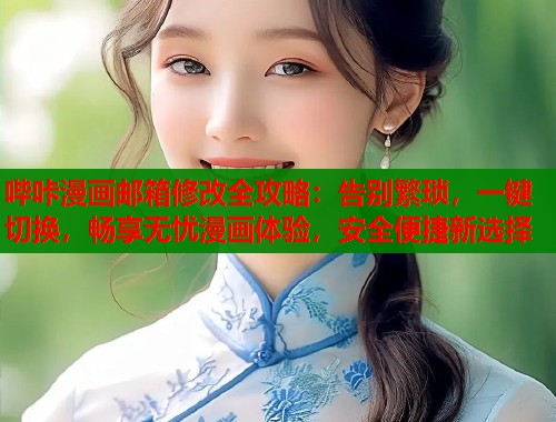 哔咔漫画邮箱修改全攻略：告别繁琐，一键切换，畅享无忧漫画体验，安全便捷新选择  第1张