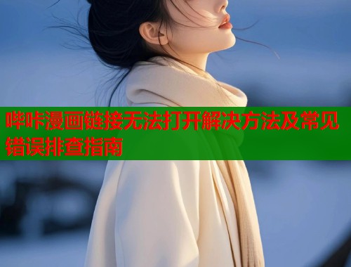 哔咔漫画链接无法打开解决方法及常见错误排查指南  第1张