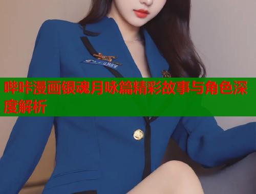 哔咔漫画银魂月咏篇精彩故事与角色深度解析  第1张