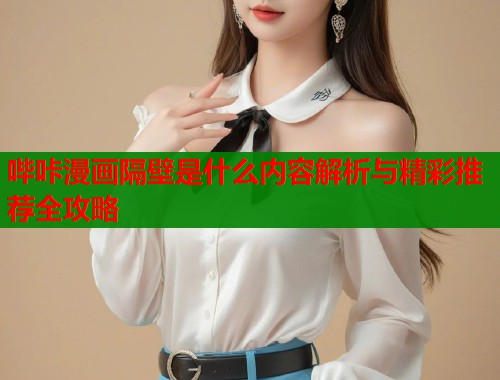 哔咔漫画隔壁是什么内容解析与精彩推荐全攻略  第1张