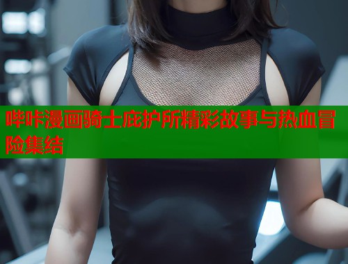 哔咔漫画骑士庇护所精彩故事与热血冒险集结  第1张