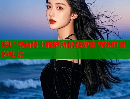 哔咔漫画骑士庇护所精彩故事与热血冒险集结  第2张
