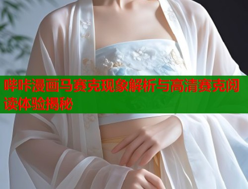 哔咔漫画马赛克现象解析与高清赛克阅读体验揭秘  第1张