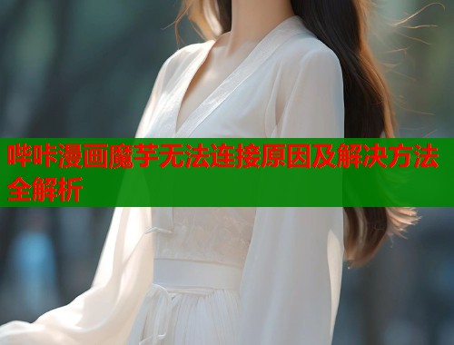 哔咔漫画魔芋无法连接原因及解决方法全解析  第1张