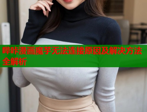 哔咔漫画魔芋无法连接原因及解决方法全解析  第2张