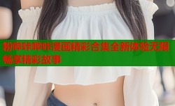 粉哔咔哔咔漫画精彩合集全新体验无限畅享精彩故事