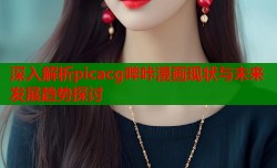 深入解析picacg哔咔漫画现状与未来发展趋势探讨