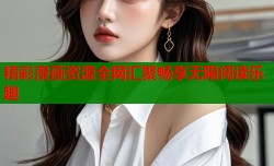 精彩漫画资源全网汇聚畅享无限阅读乐趣