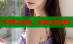 玩坏哔咪漫画，尽享动漫乐趣