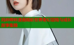 玛咔哔咔漫画精彩世界奇幻冒险与成长故事集锦