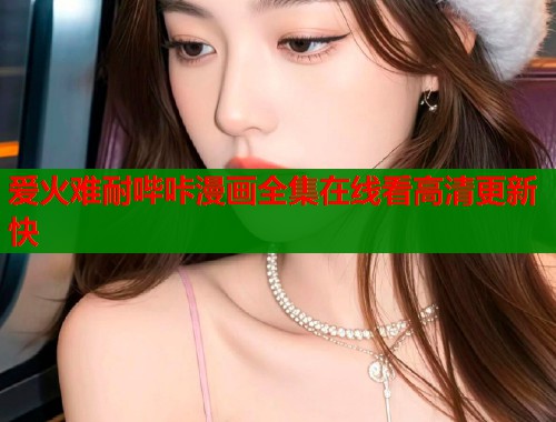 爱火难耐哔咔漫画全集在线看高清更新快  第1张