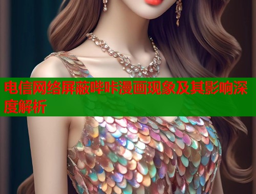 电信网络屏蔽哔咔漫画现象及其影响深度解析  第2张