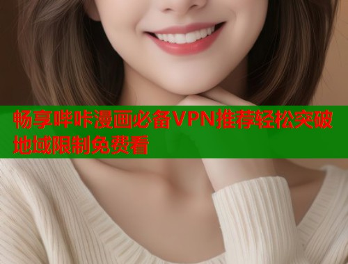 畅享哔咔漫画必备VPN推荐轻松突破地域限制免费看 第2张 畅享哔咔漫画必备VPN推荐轻松突破地域限制免费看 第2张