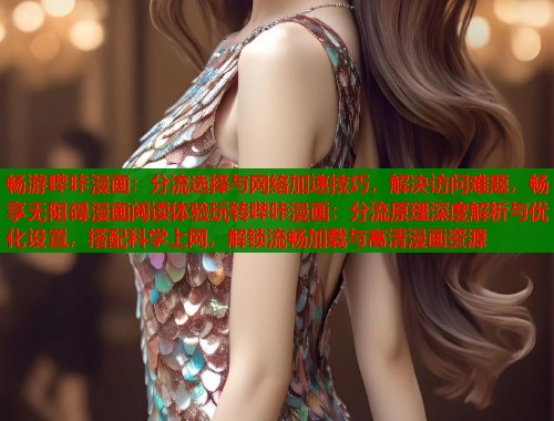 畅游哔咔漫画：分流选择与网络加速技巧，解决访问难题，畅享无阻碍漫画阅读体验玩转哔咔漫画：分流原理深度解析与优化设置，搭配科学上网，解锁流畅加载与高清漫画资源  第1张