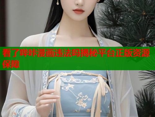 看了哔咔漫画违法吗揭秘平台正版资源保障  第1张